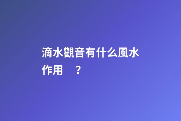 滴水觀音有什么風水作用？